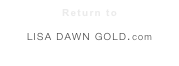 Return to
 LISA DAWN GOLD.com

